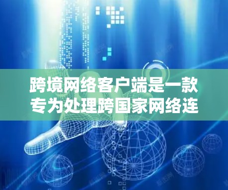 跨境网络客户端是一款专为处理跨国家网络连接而设计的软件或应用程序。它的主要功能包括 跨境网络客户端是一款专为处理跨国家网络连接而设计的软件或应用程序。它的主要功能包括
