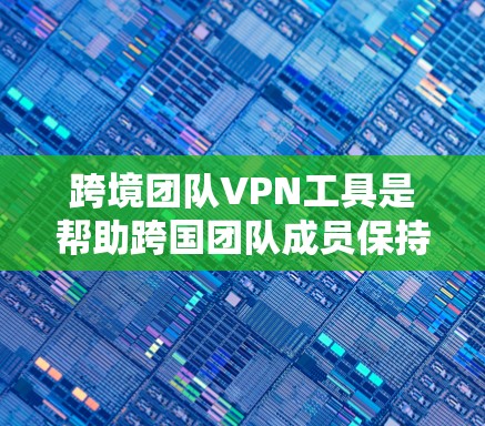 跨境团队VPN工具是帮助跨国团队成员保持网络安全、隐私和高效通信的重要工具。以下是一些适合跨境团队使用的VPN工具推荐 跨境团队VPN工具是帮助跨国团队成员保持网络安全、隐私和高效通信的重要工具。以下是一些适合跨境团队使用的VPN工具推荐