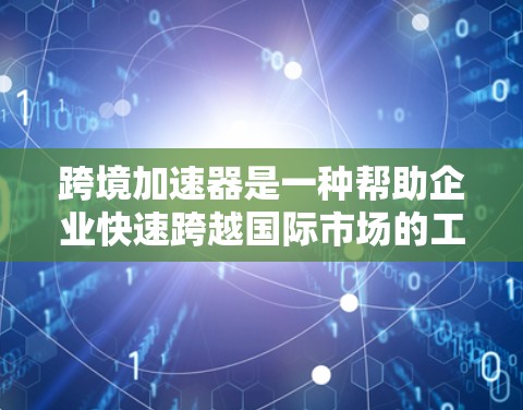 跨境加速器是一种帮助企业快速跨越国际市场的工具,通常用于数据传输、网络连接或业务流程加速。下载跨境加速器的步骤如下 跨境加速器是一种帮助企业快速跨越国际市场的工具,通常用于数据传输、网络连接或业务流程加速。下载跨境加速器的步骤如下