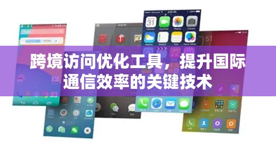 跨境访问优化工具,提升国际通信效率的关键技术 跨境访问优化工具,提升国际通信效率的关键技术