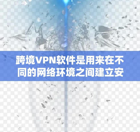 跨境VPN软件是用来在不同的网络环境之间建立安全的通道,允许用户访问被限制访问的网站或服务。常见的跨境VPN软件可以帮助用户绕过地理限制,访问国外的网站、服务或资源 跨境VPN软件是用来在不同的网络环境之间建立安全的通道,允许用户访问被限制访问的网站或服务。常见的跨境VPN软件可以帮助用户绕过地理限制,访问国外的网站、服务或资源