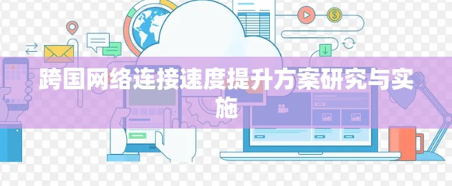 跨国网络连接速度提升方案研究与实施 跨国网络连接速度提升方案研究与实施