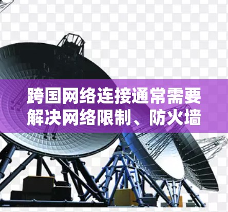 跨国网络连接通常需要解决网络限制、防火墙和IP封锁等问题。以下是一些常用的工具和解决方案 跨国网络连接通常需要解决网络限制、防火墙和IP封锁等问题。以下是一些常用的工具和解决方案