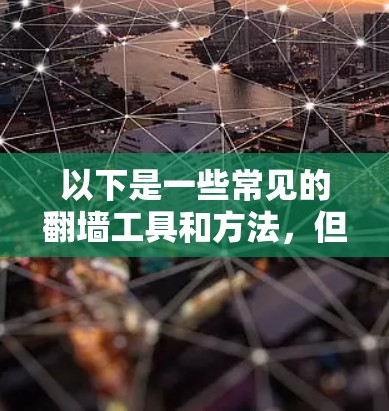 以下是一些常见的翻墙工具和方法,但请注意,这些信息仅供参考,且不鼓励任何非法行为 以下是一些常见的翻墙工具和方法,但请注意,这些信息仅供参考,且不鼓励任何非法行为