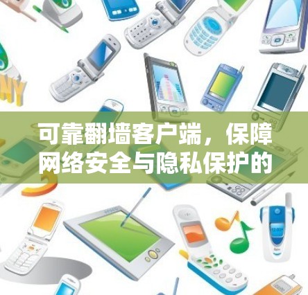 可靠翻墙客户端,保障网络安全与隐私保护的关键工具 可靠翻墙客户端,保障网络安全与隐私保护的关键工具