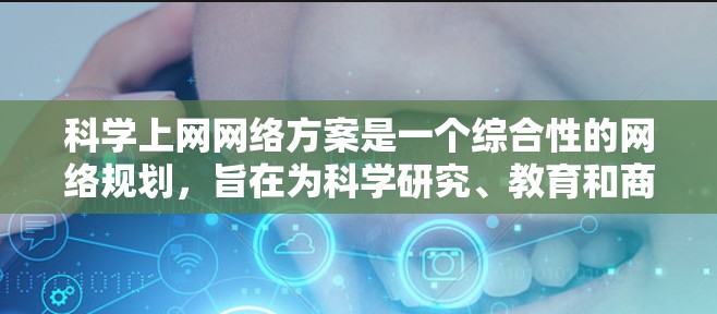 科学上网网络方案是一个综合性的网络规划，旨在为科学研究、教育和商业用途提供高效、安全且稳定的网络环境。以下是该方案的详细实施步骤