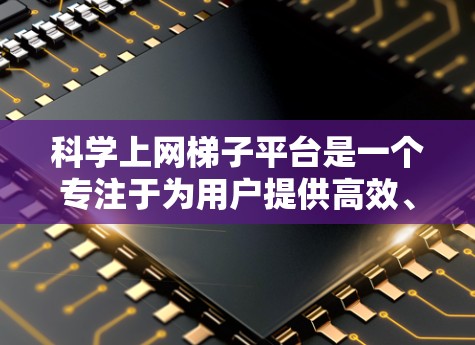 科学上网梯子平台是一个专注于为用户提供高效、安全和便捷的网络访问服务的在线平台。以下是对该平台的详细介绍 科学上网梯子平台是一个专注于为用户提供高效、安全和便捷的网络访问服务的在线平台。以下是对该平台的详细介绍
