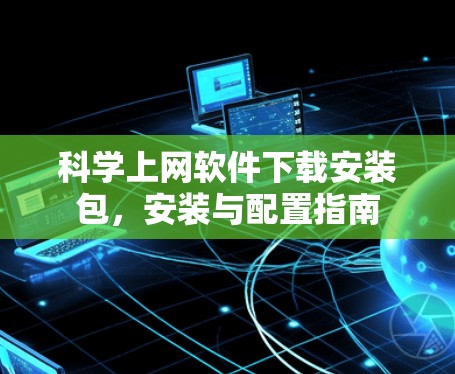 科学上网软件下载安装包，安装与配置指南