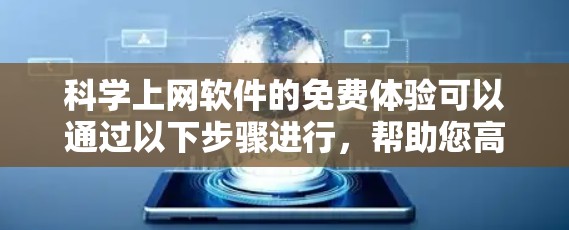 科学上网软件的免费体验可以通过以下步骤进行，帮助您高效地获取和管理学术资源