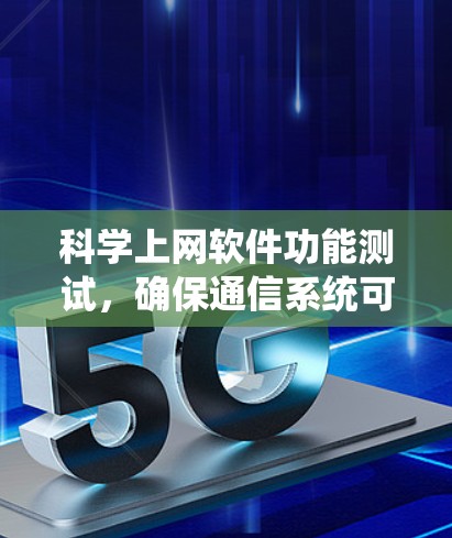 科学上网软件功能测试，确保通信系统可靠性与高效性
