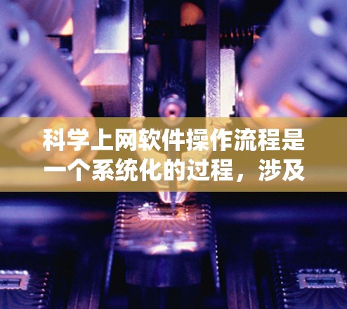 科学上网软件操作流程是一个系统化的过程,涉及多个步骤和注意事项。以下是一个详细的操作指南,帮助您有效地抓取科学数据 科学上网软件操作流程是一个系统化的过程,涉及多个步骤和注意事项。以下是一个详细的操作指南,帮助您有效地抓取科学数据