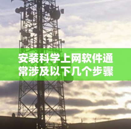 安装科学上网软件通常涉及以下几个步骤