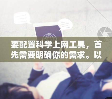 要配置科学上网工具,首先需要明确你的需求。以下是一些常见的科学上网配置工具和方法 要配置科学上网工具,首先需要明确你的需求。以下是一些常见的科学上网配置工具和方法