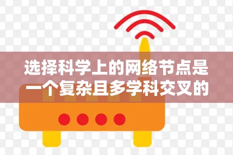 选择科学上的网络节点是一个复杂且多学科交叉的领域，涉及网络科学、数据分析、图论、网络工程等多个方面。以下是一些常用的节点选择技巧和方法，供你参考