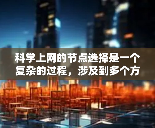 科学上网的节点选择是一个复杂的过程,涉及到多个方面的考量,包括网络性能、访问限制、隐私保护和合法性等。以下是一些关键因素和建议,帮助你更好地选择科学上网的节点 科学上网的节点选择是一个复杂的过程,涉及到多个方面的考量,包括网络性能、访问限制、隐私保护和合法性等。以下是一些关键因素和建议,帮助你更好地选择科学上网的节点