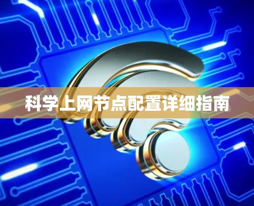 科学上网节点配置详细指南 科学上网节点配置详细指南