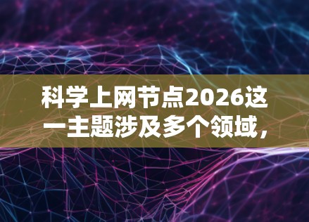 科学上网节点2026这一主题涉及多个领域,包括网络技术、科研项目和未来科技发展。以下是一些可能相关的信息和方向,供您参考 科学上网节点2026这一主题涉及多个领域,包括网络技术、科研项目和未来科技发展。以下是一些可能相关的信息和方向,供您参考