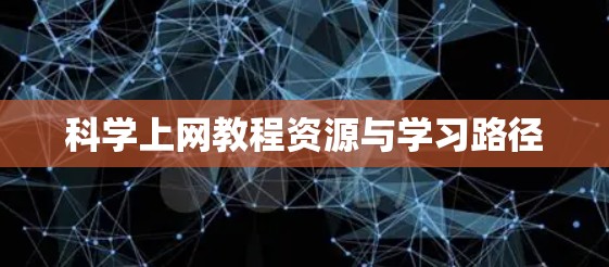 科学上网教程资源与学习路径 科学上网教程资源与学习路径