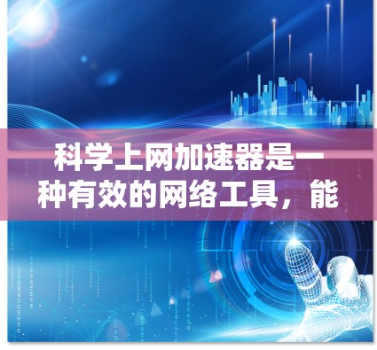 科学上网加速器是一种有效的网络工具，能够帮助用户快速访问受限的网络资源。以下是使用科学上网加速器的详细步骤和注意事项