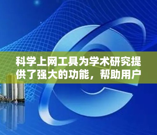 科学上网工具为学术研究提供了强大的功能,帮助用户高效获取和管理信息。以下是这些工具的详细功能解析 科学上网工具为学术研究提供了强大的功能,帮助用户高效获取和管理信息。以下是这些工具的详细功能解析