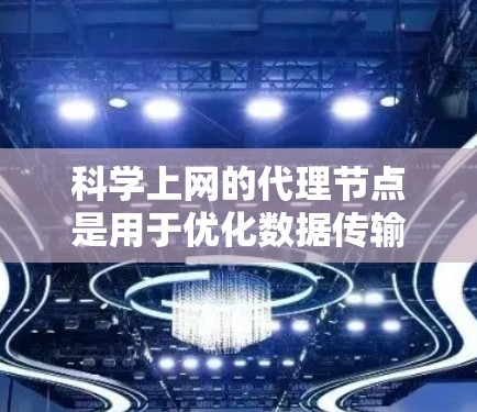 科学上网的代理节点是用于优化数据传输的中间节点，主要用于加速科学研究中的数据传输和处理。以下是对科学上网代理节点的详细分析