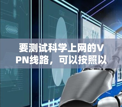 要测试科学上网的VPN线路,可以按照以下步骤进行 要测试科学上网的VPN线路,可以按照以下步骤进行