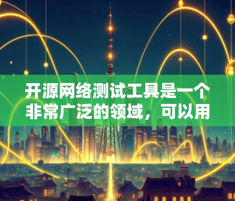 开源网络测试工具是一个非常广泛的领域，可以用于不同的网络测试场景，如性能测试、负载测试、API测试、网络安全测试、网络兼容性测试等。以下是一些常见的开源网络测试工具，按分类和功能进行介绍