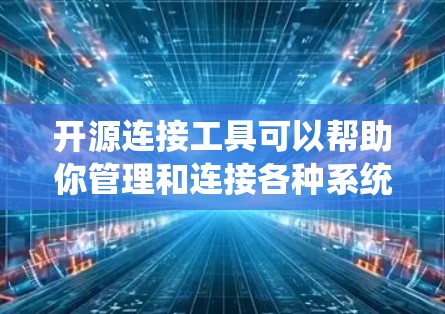 开源连接工具可以帮助你管理和连接各种系统、数据库或服务。以下是一些常用的开源连接工具，根据不同的需求分类