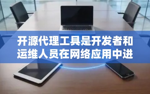 开源代理工具是开发者和运维人员在网络应用中进行反向代理、负载均衡和内容缓存等功能时的重要选择。以下是一些常见的开源代理工具及其特点 开源代理工具是开发者和运维人员在网络应用中进行反向代理、负载均衡和内容缓存等功能时的重要选择。以下是一些常见的开源代理工具及其特点