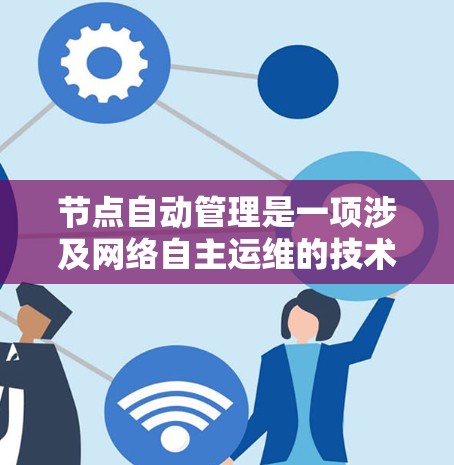 节点自动管理是一项涉及网络自主运维的技术,旨在使网络节点能够根据变化自动配置、保护自身并优化性能。以下是对节点自动管理的详细分析 节点自动管理是一项涉及网络自主运维的技术,旨在使网络节点能够根据变化自动配置、保护自身并优化性能。以下是对节点自动管理的详细分析