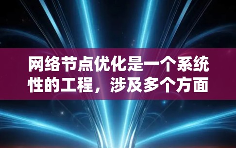 网络节点优化是一个系统性的工程,涉及多个方面的调整和改进,以提升网络性能和稳定性。以下是对网络节点优化的详细分步骤说明 网络节点优化是一个系统性的工程,涉及多个方面的调整和改进,以提升网络性能和稳定性。以下是对网络节点优化的详细分步骤说明