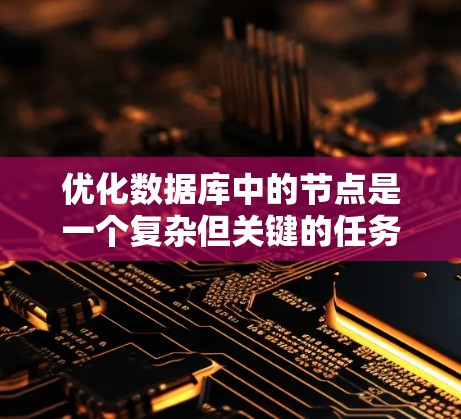 优化数据库中的节点是一个复杂但关键的任务,旨在提高性能和稳定性。以下是针对大型数据库中的高并发和复杂查询优化的一系列方法,分步骤说明 优化数据库中的节点是一个复杂但关键的任务,旨在提高性能和稳定性。以下是针对大型数据库中的高并发和复杂查询优化的一系列方法,分步骤说明