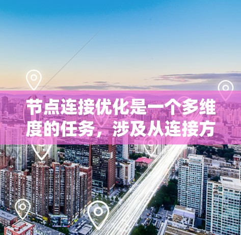 节点连接优化是一个多维度的任务，涉及从连接方式到网络架构、负载均衡、带宽利用、容错设计以及数据传输协议等多个方面。以下是对这一过程的系统化总结