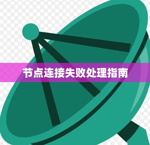 节点连接失败处理指南 节点连接失败处理指南