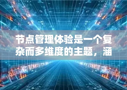 节点管理体验是一个复杂而多维度的主题,涵盖了从界面设计到技术实现、用户体验优化等多个方面。以下是对节点管理体验的详细分析和建议 节点管理体验是一个复杂而多维度的主题,涵盖了从界面设计到技术实现、用户体验优化等多个方面。以下是对节点管理体验的详细分析和建议