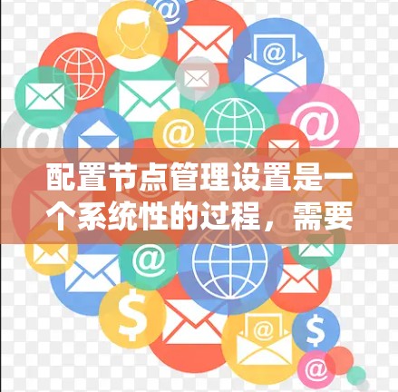 配置节点管理设置是一个系统性的过程，需要按照以下步骤逐步进行，确保每一步都准确无误。以下是详细的配置指南