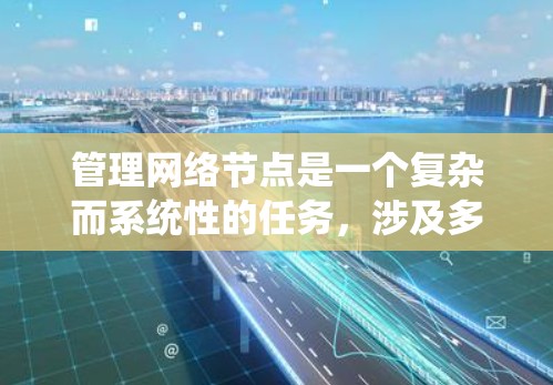管理网络节点是一个复杂而系统性的任务,涉及多个关键环节和技能。以下是对该过程的分步总结 管理网络节点是一个复杂而系统性的任务,涉及多个关键环节和技能。以下是对该过程的分步总结