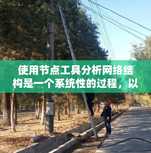 使用节点工具分析网络结构是一个系统性的过程，以下是分步骤的教程，帮助您有效地进行网络分析