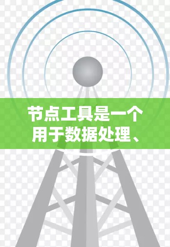 节点工具是一个用于数据处理、算法设计、流程自动化等场景的重要工具。常见的节点工具有多种，以下是一些常用节点工具及其使用方法和特点的总结