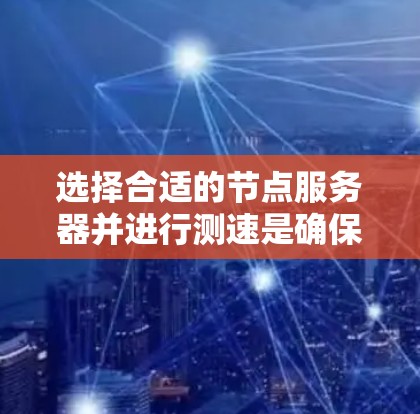 选择合适的节点服务器并进行测速是确保网络性能的重要步骤。以下是一些详细的指导和建议 选择合适的节点服务器并进行测速是确保网络性能的重要步骤。以下是一些详细的指导和建议