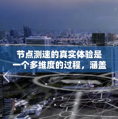节点测速的真实体验是一个多维度的过程，涵盖了带宽、延迟、丢包率、网络环境和应用需求等多个方面。以下是对这些方面的详细分析，帮助用户更好地理解和评估网络性能