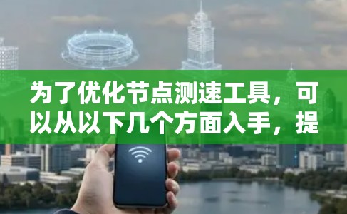 为了优化节点测速工具,可以从以下几个方面入手,提高测速的准确性和效率 为了优化节点测速工具,可以从以下几个方面入手,提高测速的准确性和效率