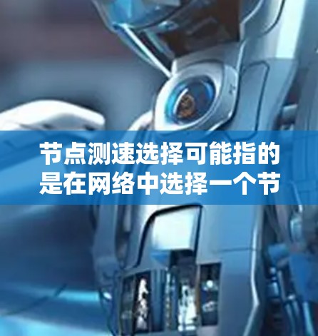 节点测速选择可能指的是在网络中选择一个节点进行性能测试或流量测速。以下是一些可能的解释和方法，帮助你选择合适的节点进行测速