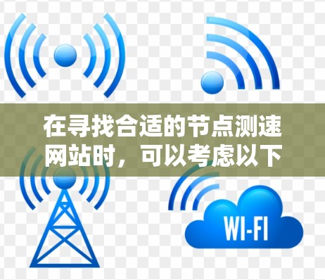 在寻找合适的节点测速网站时，可以考虑以下推荐列表，每个网站都有其独特的功能和适用场景