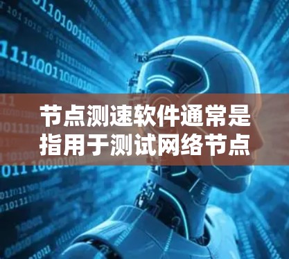 节点测速软件通常是指用于测试网络节点性能的工具，常见的网络测速软件可以帮助用户测量网络连接的带宽、延迟、丢包率等参数。以下是一些常用的网络测速软件及其简要说明