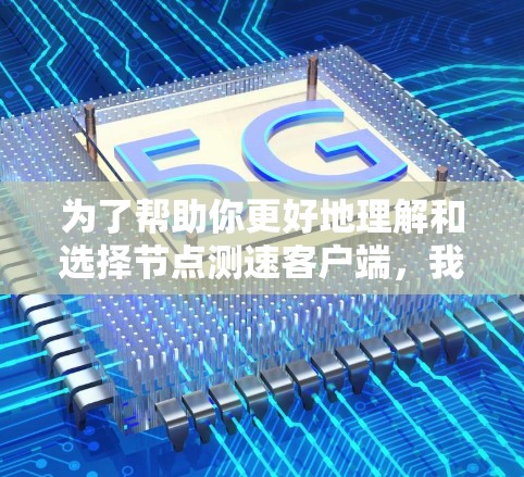 为了帮助你更好地理解和选择节点测速客户端,我整理了一些关键点和建议 为了帮助你更好地理解和选择节点测速客户端,我整理了一些关键点和建议