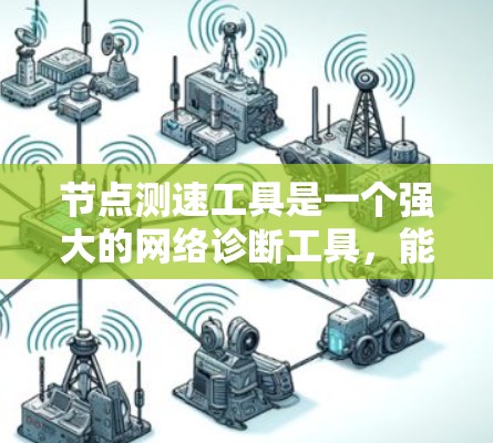 节点测速工具是一个强大的网络诊断工具，能够帮助用户全面了解网络性能，解决实际问题，提升网络体验。以下是对节点测速工具的详细分析和总结