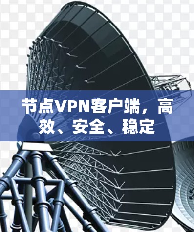 节点VPN客户端,高效、安全、稳定 节点VPN客户端,高效、安全、稳定