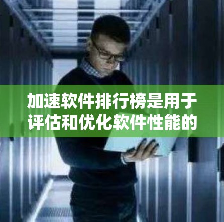 加速软件排行榜是用于评估和优化软件性能的工具，它帮助开发者识别代码中的性能瓶颈并提出优化建议，从而提升软件运行效率。以下是关于加速软件排行榜的详细介绍