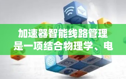 加速器智能线路管理是一项结合物理学、电磁学、控制理论和计算机科学的交叉技术,旨在通过智能控制系统优化加速器的电磁场配置,以提高粒子的加速效率和质量。以下是对该技术的详细分析和总结 加速器智能线路管理是一项结合物理学、电磁学、控制理论和计算机科学的交叉技术,旨在通过智能控制系统优化加速器的电磁场配置,以提高粒子的加速效率和质量。以下是对该技术的详细分析和总结